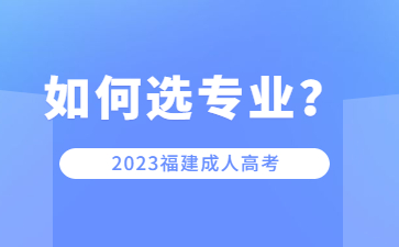 福建成人高考院校專業該如何選擇?