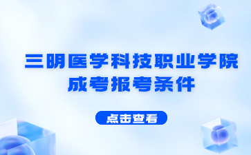2024年三明醫(yī)學(xué)科技職業(yè)學(xué)院成考報(bào)考條件是什么?