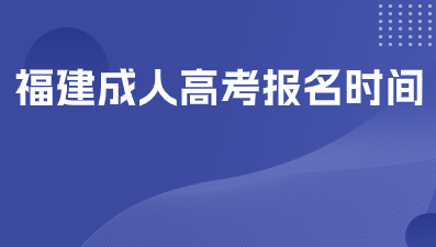 福建成人高考2024報名時間是什么？