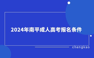 2024年南平成人高考報名條件是什么?